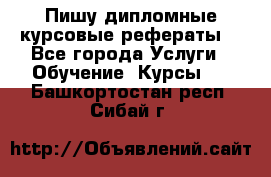 Пишу дипломные курсовые рефераты  - Все города Услуги » Обучение. Курсы   . Башкортостан респ.,Сибай г.